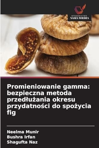 Promieniowanie gamma: bezpieczna metoda przedlużania okresu przydatności do spożycia fig (Polish Edition)