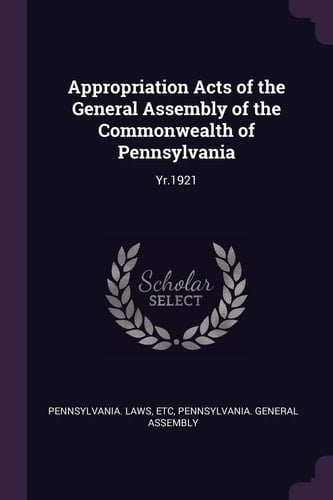 Appropriation Acts of the General Assembly of the Commonwealth of Pennsylvania Yr.1921