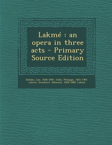 Lakmé An Opera in Three Acts - Primary Source Edition