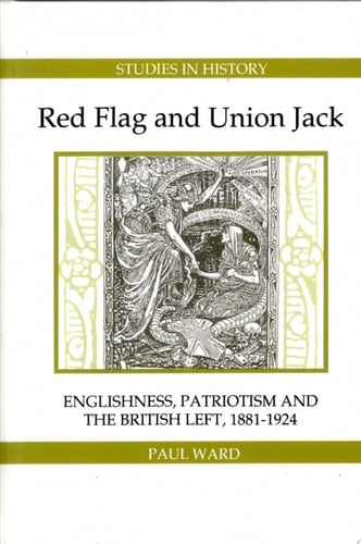 Red Flag and Union Jack Englishness, Patriotism, and the British Left, 1881-1924