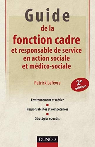 Guide de la fonction cadre et responsable de service en action sociale et médico-sociale environnement et métier, responsabilités, et compétences, stratégies et outils