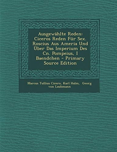 Ausgewählte Reden Ciceros Reden Für Sex. Roscius Aus Ameria und Über Das Imperium Des Cn. Pompeius, I Baendchen - Primary Source Edition