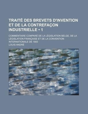 Trait des Brevets d'Invention et de la Contrefaon Industrielle (1); Commentaire Compar de la lgislation Belge, de la lgislation Franaise et de L