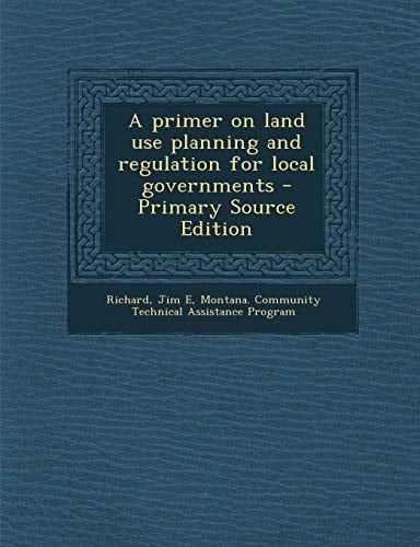 A Primer on Land Use Planning and Regulation for Local Governments - Primary Source Edition