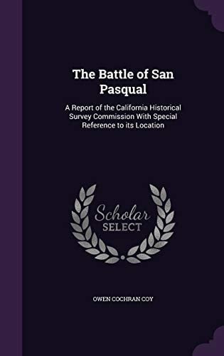 The Battle of San Pasqual A Report of the California Historical Survey Commission with Special Reference to Its Location