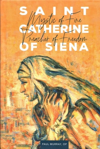 Saint Catherine of Siena Mystic of Fire, Preacher of Freedom