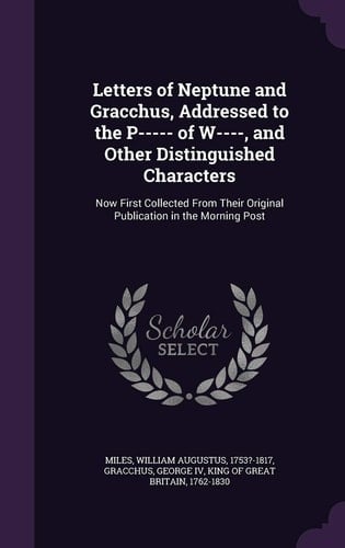Letters of Neptune and Gracchus, Addressed to the P----- of W----, and Other Distinguished Characters Now First Collected From Their Original Publication in the Morning Post