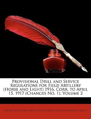 Provisional Drill and Service Regulations for Field Artillery (Horse and Light) 1916. Corr. to April 15, 1917 (Changes No. 1), Volume 2