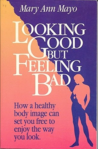 Looking Good, But Feeling Bad How a Healthy Body Image Can Set You Free to Enjoy the Way You Look