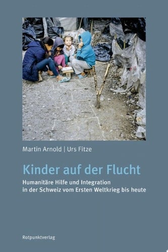 Kinder auf der Flucht Humanitäre Hilfe und Integration in der Schweiz vom Ersten Weltkrieg bis heute
