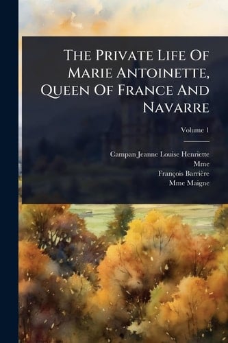 The Private Life Of Marie Antoinette, Queen Of France And Navarre