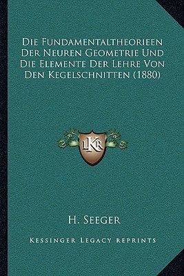 Die Fundamentaltheorieen Der Neuren Geometrie Und Die Elemente Der Lehre Von Den Kegelschnitten (1880) (German Edition)