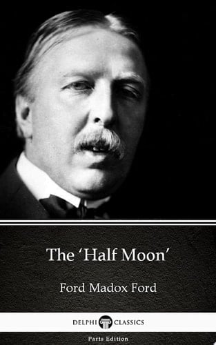 The 'Half Moon' by Ford Madox Ford - Delphi Classics (Illustrated)