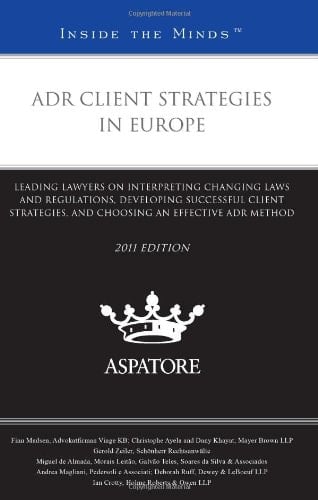 ADR Client Strategies in Europe Leading Lawyers on Interpreting Changing Laws and Regulations, Developing Successful Client Strategies, and Choosing an Effective ADR Method