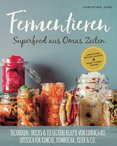 Fermentieren – Superfood aus Omas Zeiten: Lebensmittel saisonal, natürlich & kreativ haltbar machen! Techniken, Tricks & 111 leckere Rezepte von ... Kombucha, Kefir & Co. (German Edition)