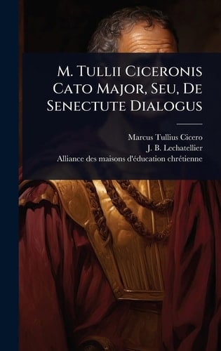M. Tullii Ciceronis Cato Major, Seu, De Senectute Dialogus