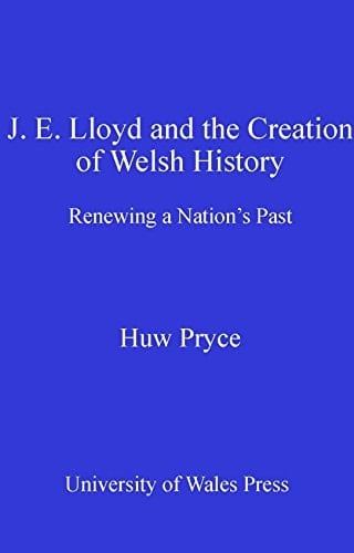 J. E. Lloyd and the Creation of Welsh History: Renewing a Nation's Past