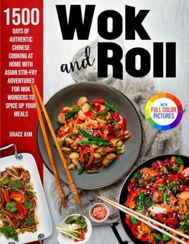 Wok and Roll: 1500 Days of Flavorful Cooking at Home with Asian Stir-Fry Adventures for Wok Wonders to Spice Up Your MealsFull Color Edition