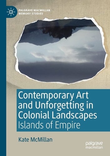 Contemporary Art and Unforgetting in Colonial Landscapes Islands of Empire