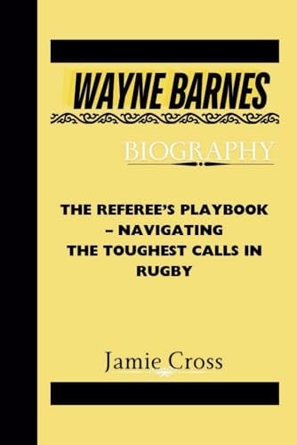 WAYNE BARNES BIOGRAPHY: The Referee’s Playbook – Navigating the Toughest Calls in Rugby