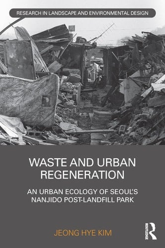 Waste and Urban Regeneration An Urban Ecology of Seouls Nanjido Post-Landfill Park