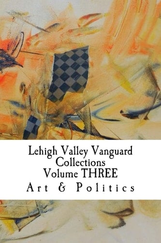 Lehigh Valley Vanguard Collections Volume THREE Art and Politics