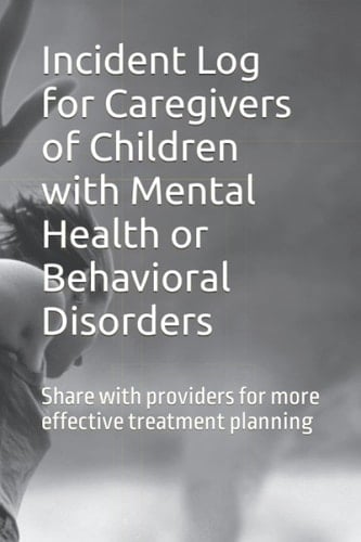 Incident Log for Caregivers of Children with Mental Health or Behavioral Disorders: Share with providers for more effective treatment planning