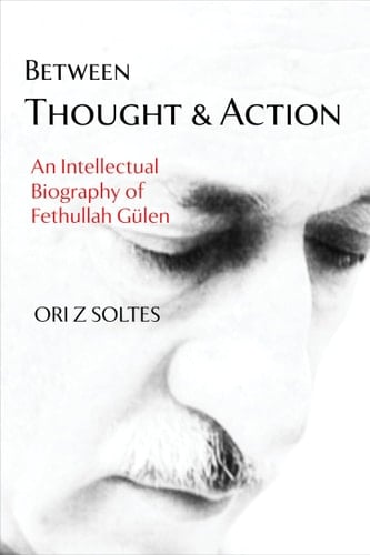 Between Thought and Action An Intellectual Biography of Fethullah Gülen