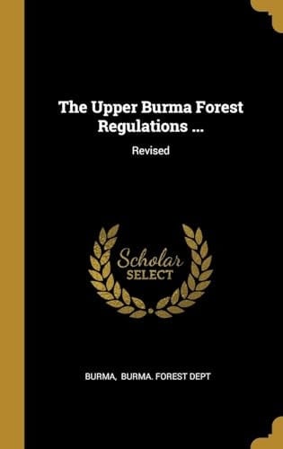 The Upper Burma Forest Regulations ... Revised