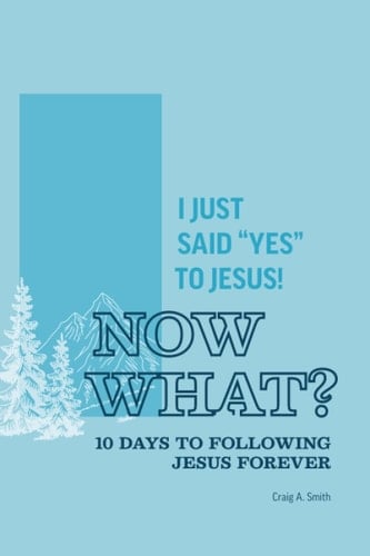 I Just Said "Yes" To Jesus, Now What?: 10 Days to Following Jesus Forever