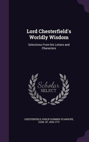 Lord Chesterfield's Worldly Wisdom Selections From His Letters and Characters