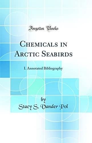 Chemicals in Arctic Seabirds I. Annotated Bibliography (Classic Reprint)