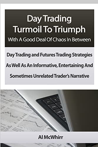 Day Trading Turmoil To Triumph With A Good Deal Of Chaos In Between Day Trading and Futures Trading Strategies As Well As An Informative, Entertaining And Sometimes Unrelated Trader's Narrative.