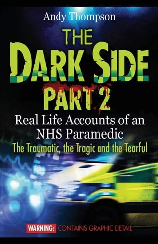 The Dark Side Part 2 Real Life Accounts of an NHS Paramedic The Traumatic, the Tragic and the Tearful