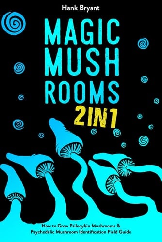 Magic Mushrooms 2 in 1: How to Grow Psilocybin Mushrooms & Psychedelic Mushroom Identification Field Guide (Entheogens)