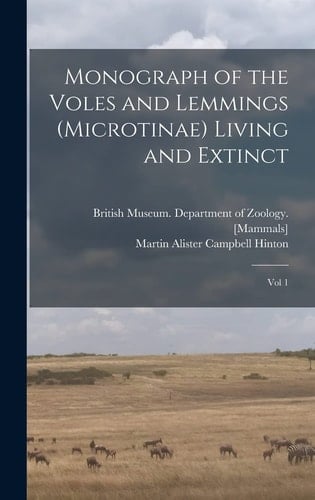 Monograph of the Voles and Lemmings (Microtinae) Living and Extinct Vol 1