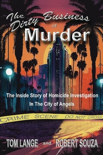 The Dirty Business of Murder The Inside Story of Homicide Investigation in the City of Angels