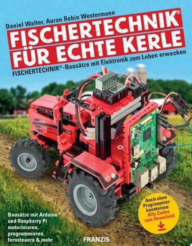 Fischertechnik® für echte Kerle Fischertechnik®-Bausätze mit Elektronik zum Leben erwecken: Bausätze mit Arduino und Raspberry Pi motorisieren, programmieren, fernsteuern & mehr