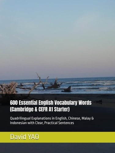 600 Essential English Vocabulary Words (Cambridge & CEFR A1 Starter): Quadrilingual Explanations in English, Chinese, Malay & Indonesian with Clear, Practical Sentences