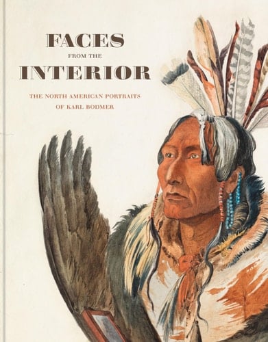 Faces from the Interior The North American Portraits of Karl Bodmer