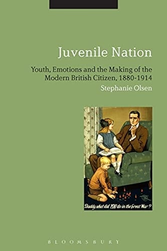 Juvenile Nation Youth, Emotions and the Making of the Modern British Citizen, 1880-1914
