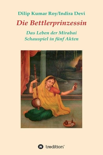 Die Bettlerprinzessin: Das Leben der Mirabai - Schauspiel in fünf Akten (German Edition)