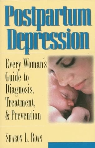 Postpartum Depression Every Woman's Guide to Diagnosis, Treatment and Prevention