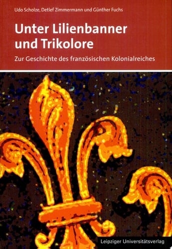 Unter Lilienbanner und Trikolore zur Geschichte des französischen Kolonialreiches : Darstellung und Dokumente
