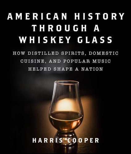 American History Through a Whiskey Glass How Distilled Spirits, Domestic Cuisine, and Popular Music Helped Shape a Nation