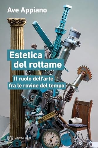 Estetica del rottame. Il ruolo dell'arte fra le rovine del tempo