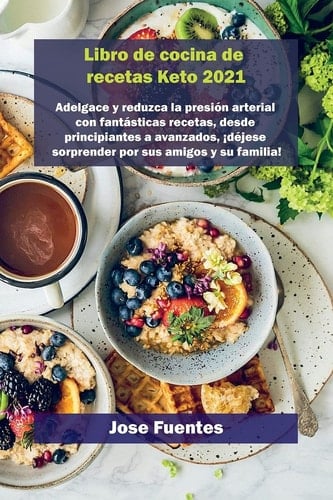 Keto waffle Recetas Libro de cocina 2021 Adelgace y reduzca la presión arterial con fantásticas recetas, desde principiantes a avanzados, ¡déjese sorprender por sus amigos y su familia!