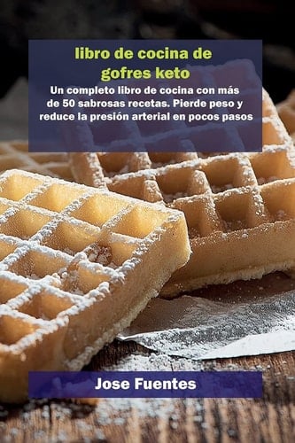 Libro de Recetas Keto Chaffle Un completo libro de cocina con más de 50 sabrosas recetas. Pierde peso y reduce la presión arterial en pocos pasos