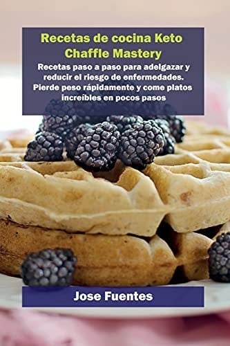 Recetas de cocina Keto Chaffle Mastery Recetas paso a paso para adelgazar y reducir el riesgo de enfermedades. Pierde peso rápidamente y come platos increíbles en pocos pasos