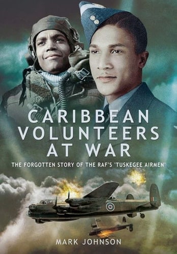Caribbean Volunteers at War The Forgotten Story of Britain's Own "Tuskegee Airmen"